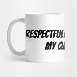 respectfully that's not my question Mug